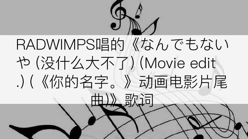 RADWIMPS唱的《なんでもないや (没什么大不了) (Movie edit.) (《你的名字。》动画电影片尾曲)》歌词