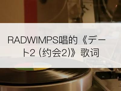 RADWIMPS唱的《デート2 (约会2)》歌词