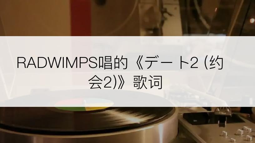 RADWIMPS唱的《デート2 (约会2)》歌词