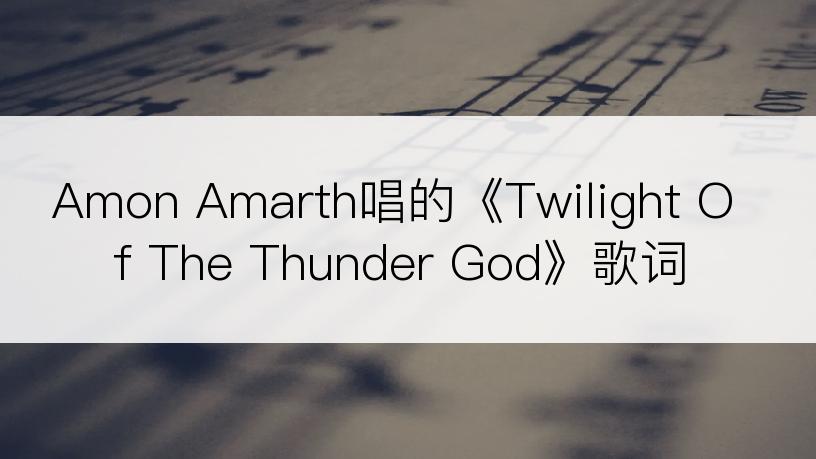 Amon Amarth唱的《Twilight Of The Thunder God》歌词