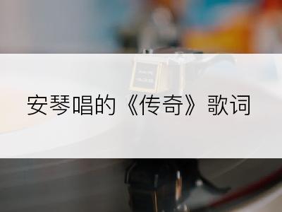 安琴唱的《传奇》歌词