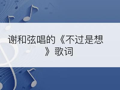 谢和弦唱的《不过是想》歌词