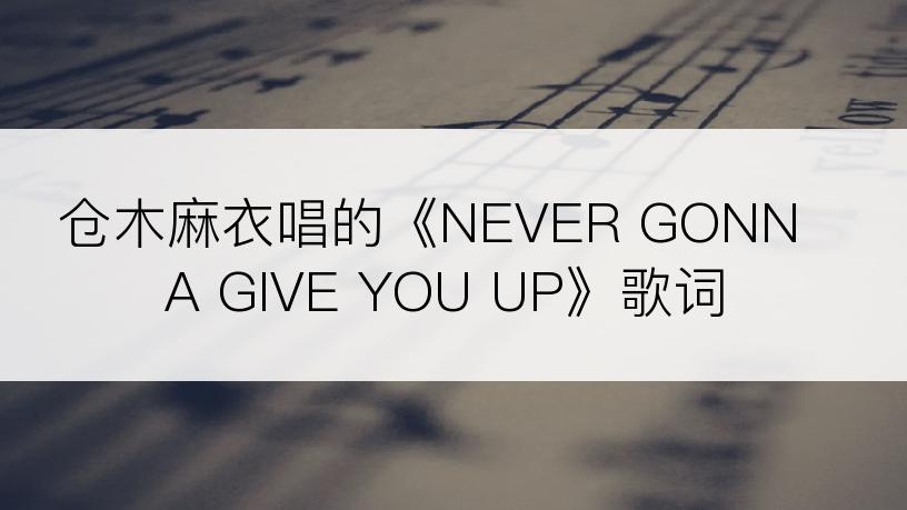 仓木麻衣唱的《NEVER GONNA GIVE YOU UP》歌词