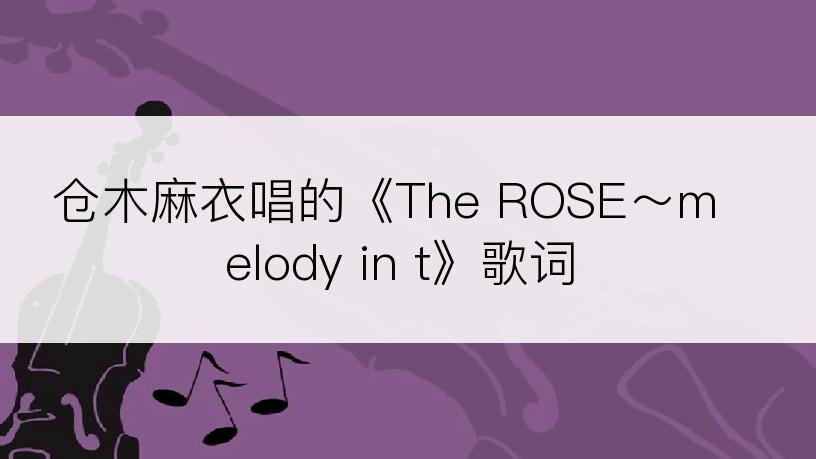 仓木麻衣唱的《The ROSE～melody in t》歌词