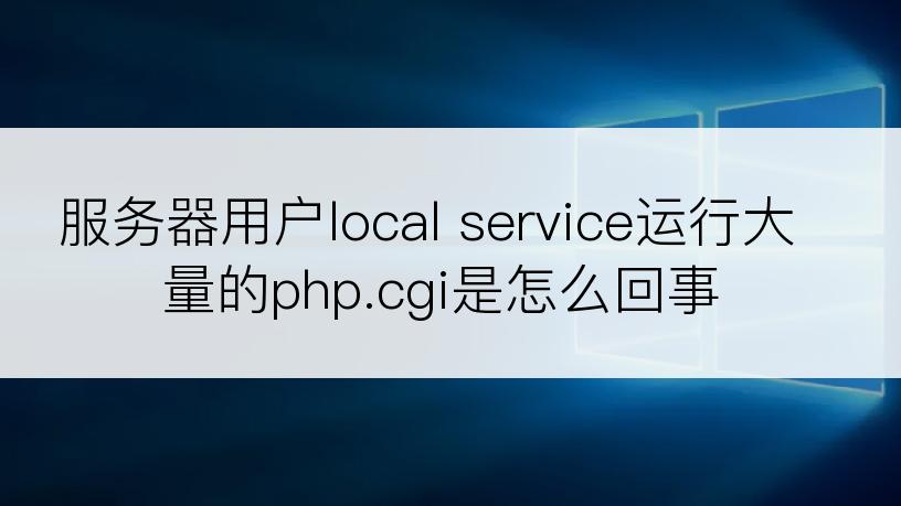 服务器用户local service运行大量的php.cgi是怎么回事