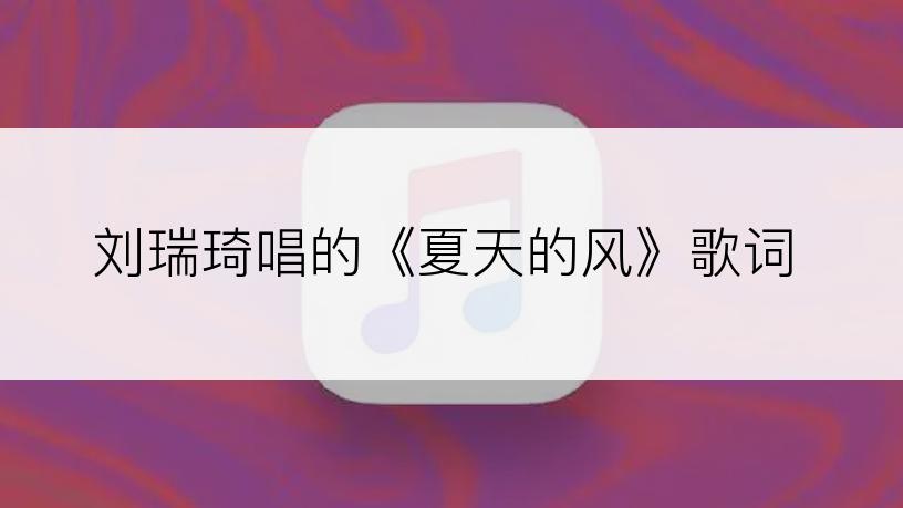 刘瑞琦唱的《夏天的风》歌词