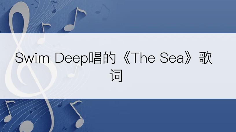 Swim Deep唱的《The Sea》歌词