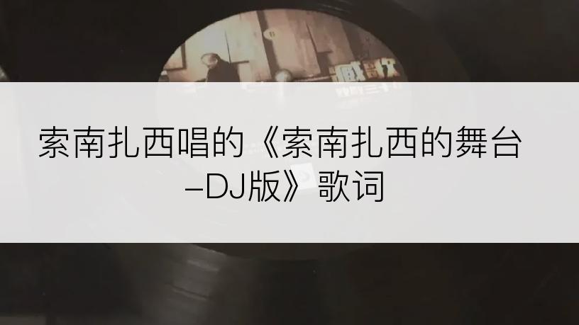 索南扎西唱的《索南扎西的舞台-DJ版》歌词