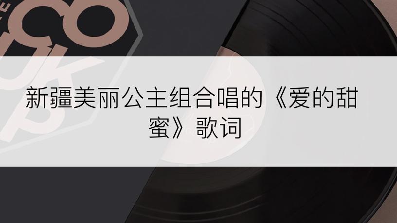 新疆美丽公主组合唱的《爱的甜蜜》歌词