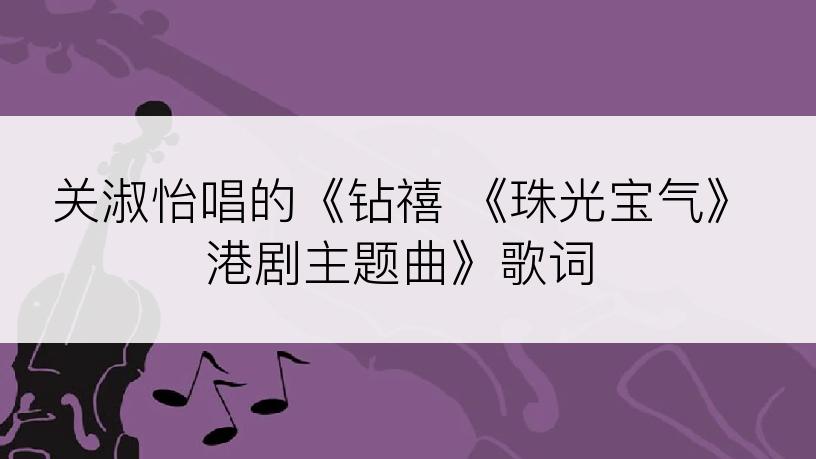 关淑怡唱的《钻禧 《珠光宝气》港剧主题曲》歌词