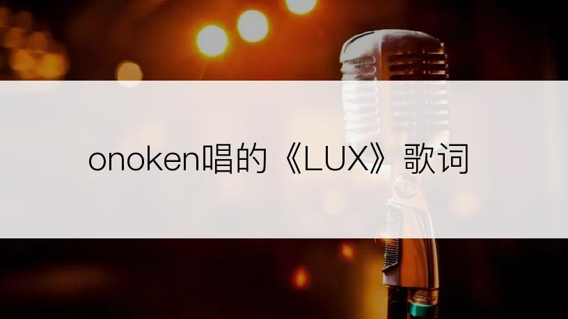 onoken唱的《LUX》歌词