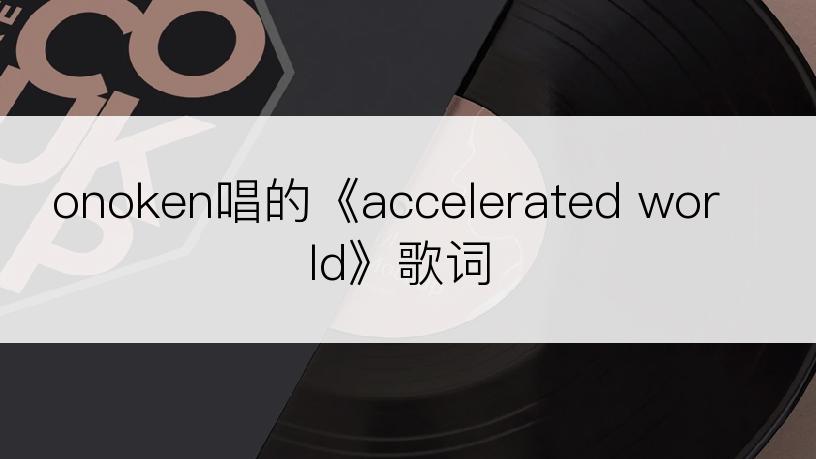 onoken唱的《accelerated world》歌词