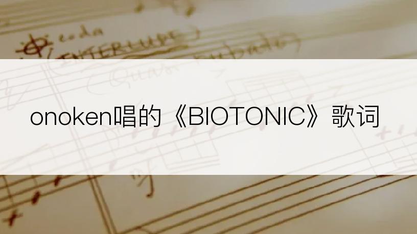 onoken唱的《BIOTONIC》歌词