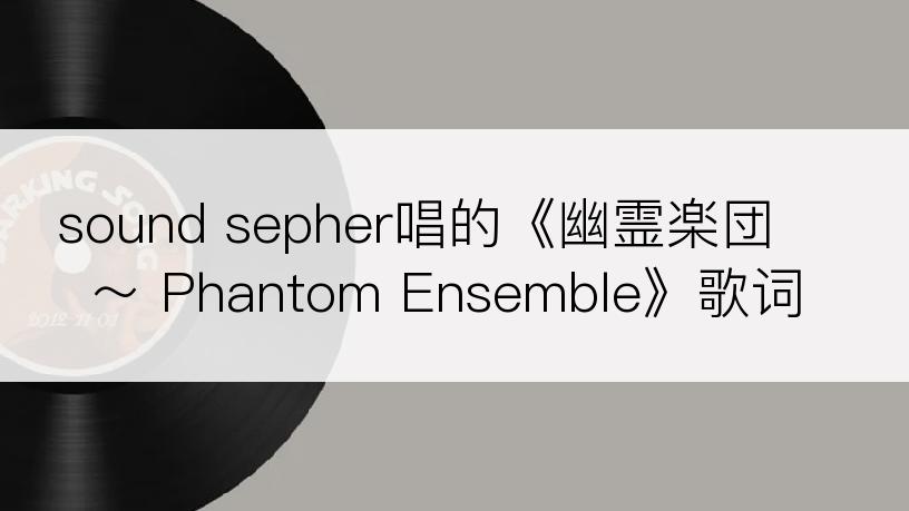 sound sepher唱的《幽霊楽団 ～ Phantom Ensemble》歌词