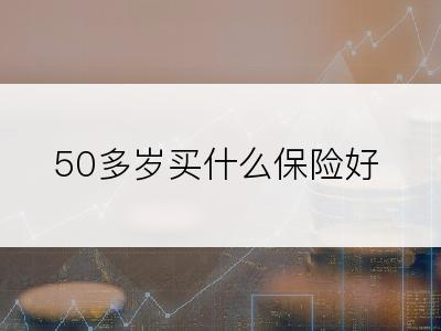 50多岁买什么保险好