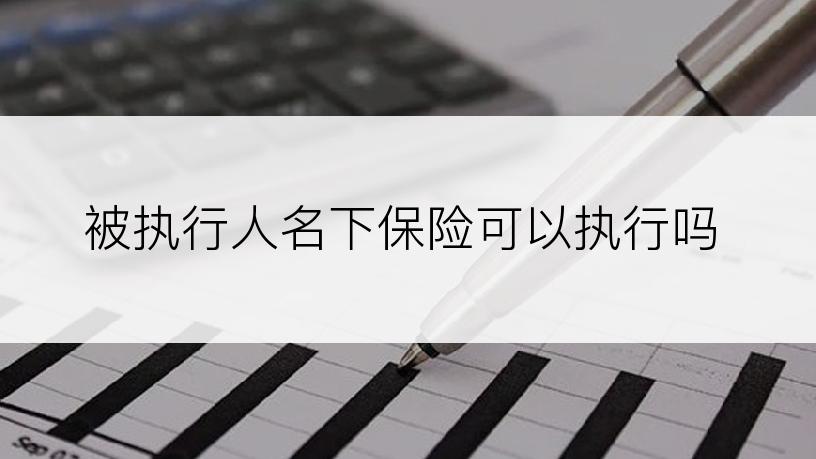 被执行人名下保险可以执行吗