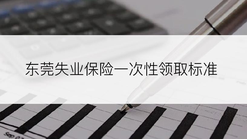 东莞失业保险一次性领取标准