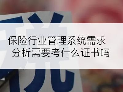 保险行业管理系统需求分析需要考什么证书吗