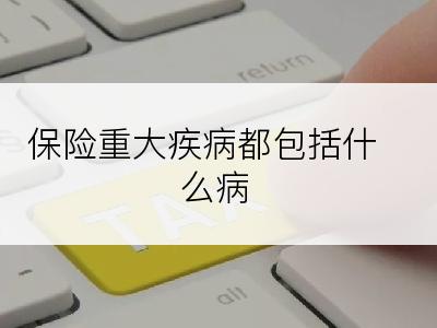 保险重大疾病都包括什么病