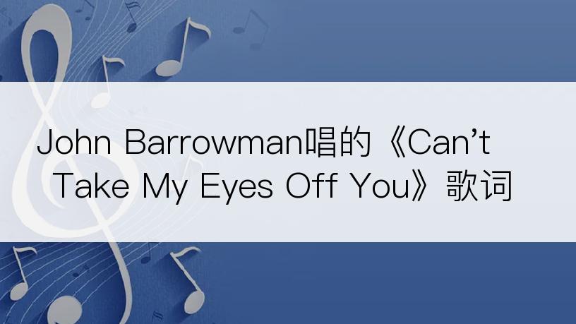 John Barrowman唱的《Can't Take My Eyes Off You》歌词