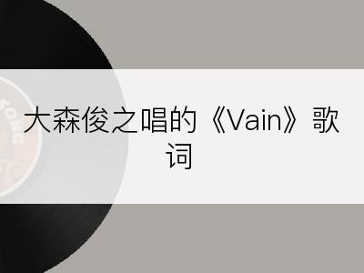 大森俊之唱的《Vain》歌词