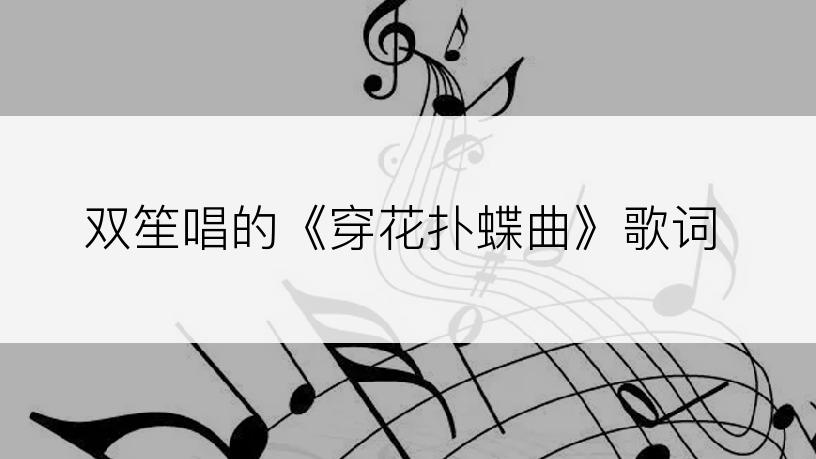 双笙唱的《穿花扑蝶曲》歌词