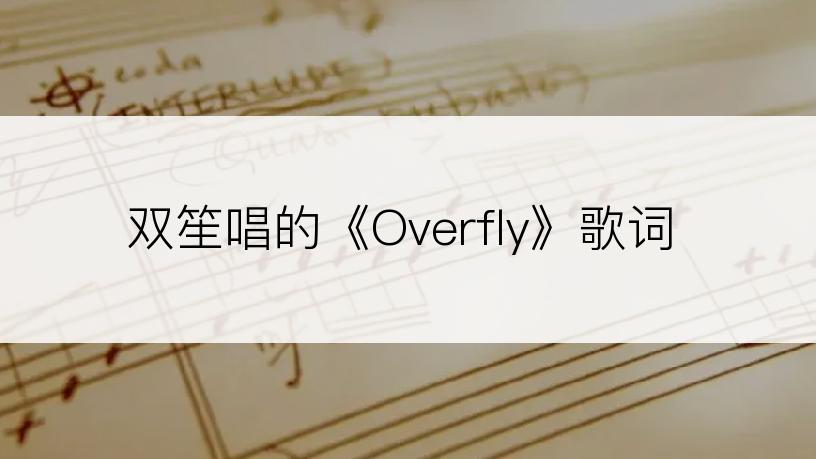 双笙唱的《Overfly》歌词