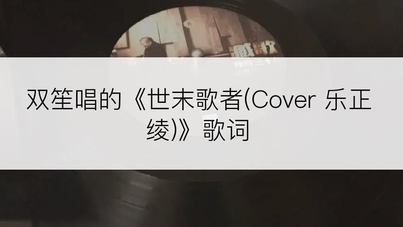 双笙唱的《世末歌者(Cover 乐正绫)》歌词