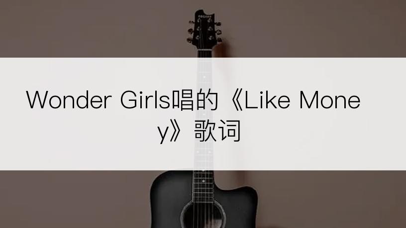 Wonder Girls唱的《Like Money》歌词