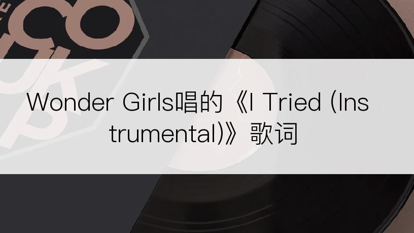 Wonder Girls唱的《I Tried (Instrumental)》歌词