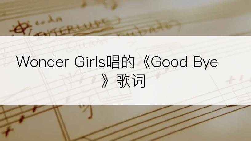 Wonder Girls唱的《Good Bye》歌词