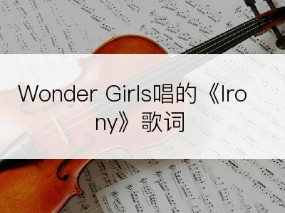 Wonder Girls唱的《Irony》歌词