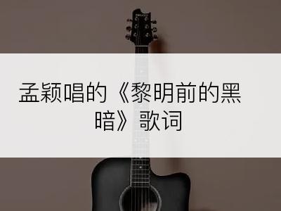 孟颖唱的《黎明前的黑暗》歌词