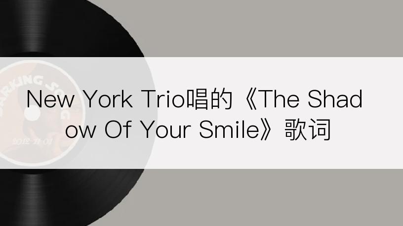 New York Trio唱的《The Shadow Of Your Smile》歌词