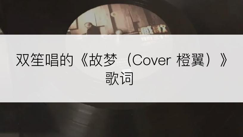 双笙唱的《故梦（Cover 橙翼）》歌词