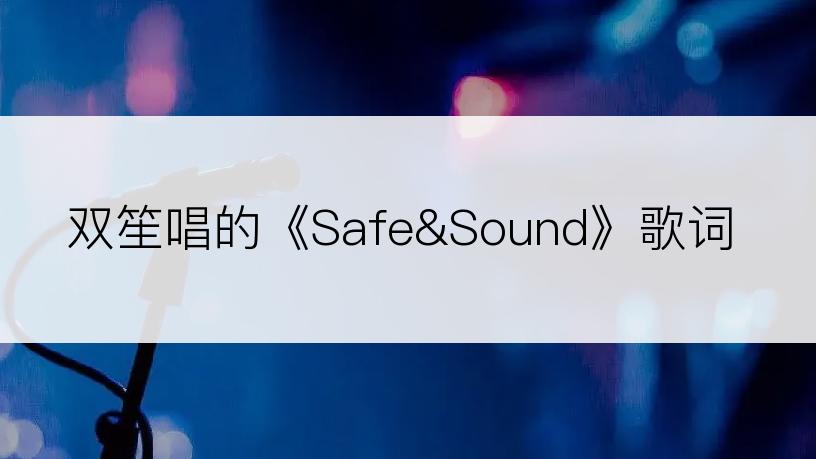 双笙唱的《Safe&Sound》歌词