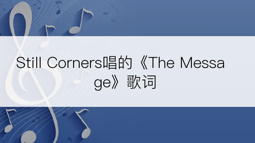 Still Corners唱的《The Message》歌词