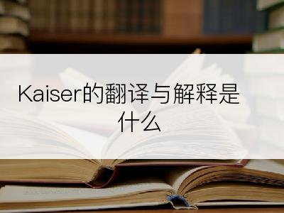 Kaiser的翻译与解释是什么