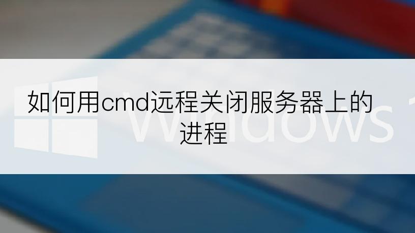 如何用cmd远程关闭服务器上的进程