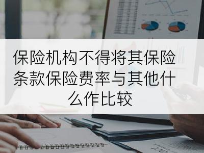 保险机构不得将其保险条款保险费率与其他什么作比较