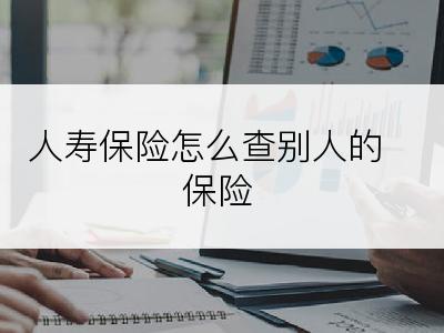 人寿保险怎么查别人的保险