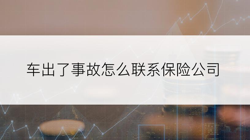 车出了事故怎么联系保险公司