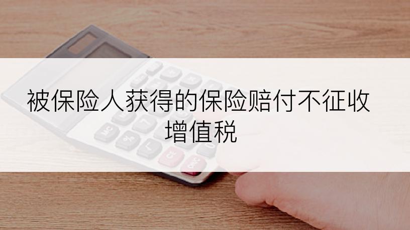 被保险人获得的保险赔付不征收增值税