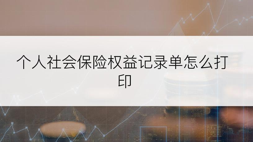 个人社会保险权益记录单怎么打印