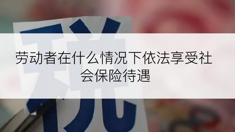 劳动者在什么情况下依法享受社会保险待遇