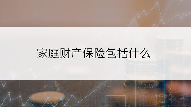 家庭财产保险包括什么