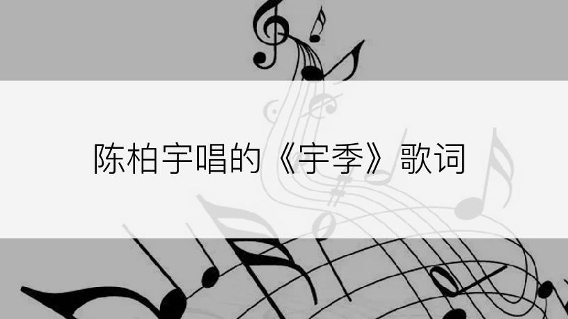 陈柏宇唱的《宇季》歌词