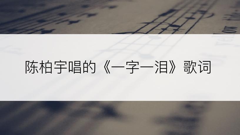 陈柏宇唱的《一字一泪》歌词