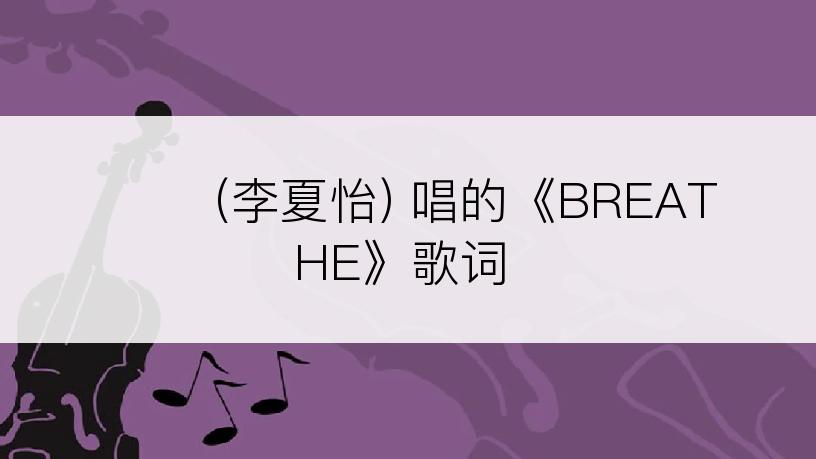 이하이 (李夏怡) 唱的《BREATHE》歌词