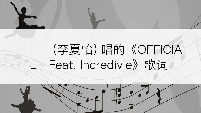 이하이 (李夏怡) 唱的《OFFICIAL   Feat. Incredivle》歌词